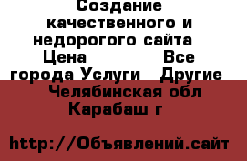 Создание качественного и недорогого сайта › Цена ­ 15 000 - Все города Услуги » Другие   . Челябинская обл.,Карабаш г.